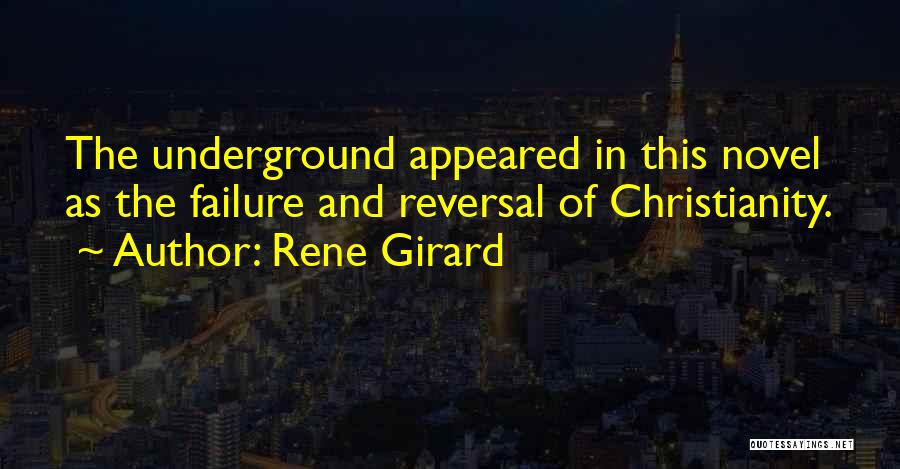 Rene Girard Quotes: The Underground Appeared In This Novel As The Failure And Reversal Of Christianity.
