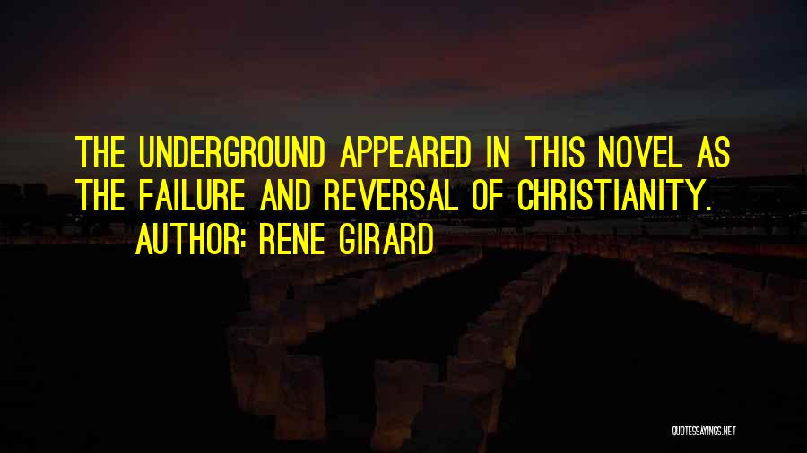 Rene Girard Quotes: The Underground Appeared In This Novel As The Failure And Reversal Of Christianity.