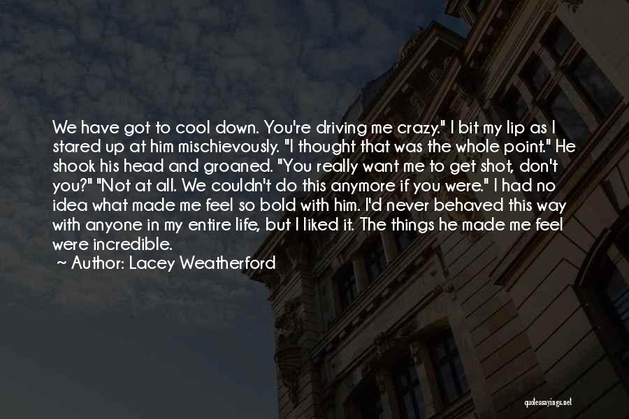 Lacey Weatherford Quotes: We Have Got To Cool Down. You're Driving Me Crazy. I Bit My Lip As I Stared Up At Him