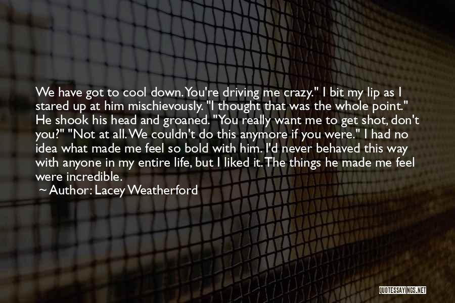 Lacey Weatherford Quotes: We Have Got To Cool Down. You're Driving Me Crazy. I Bit My Lip As I Stared Up At Him