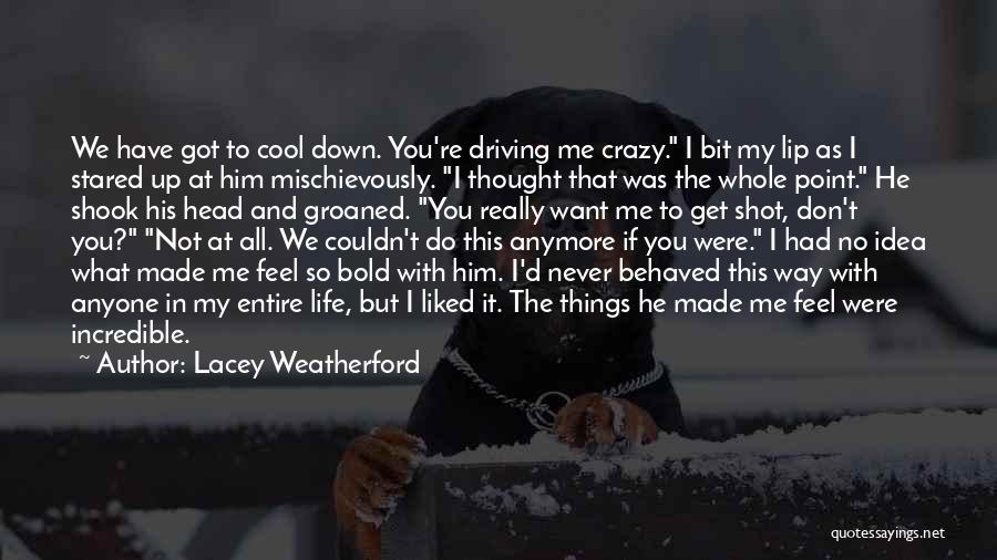 Lacey Weatherford Quotes: We Have Got To Cool Down. You're Driving Me Crazy. I Bit My Lip As I Stared Up At Him