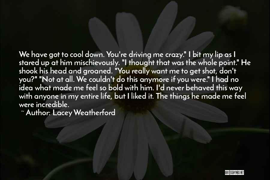 Lacey Weatherford Quotes: We Have Got To Cool Down. You're Driving Me Crazy. I Bit My Lip As I Stared Up At Him