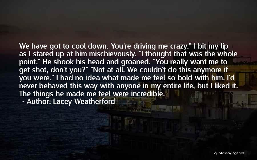 Lacey Weatherford Quotes: We Have Got To Cool Down. You're Driving Me Crazy. I Bit My Lip As I Stared Up At Him