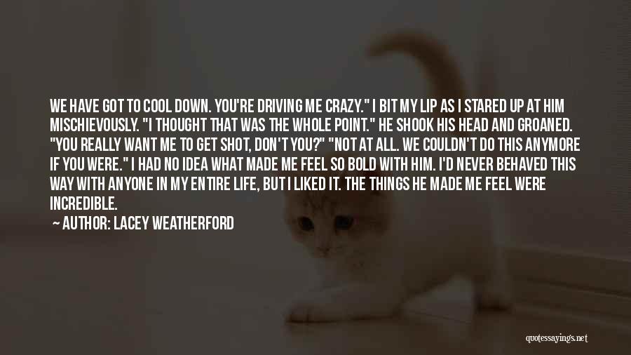 Lacey Weatherford Quotes: We Have Got To Cool Down. You're Driving Me Crazy. I Bit My Lip As I Stared Up At Him