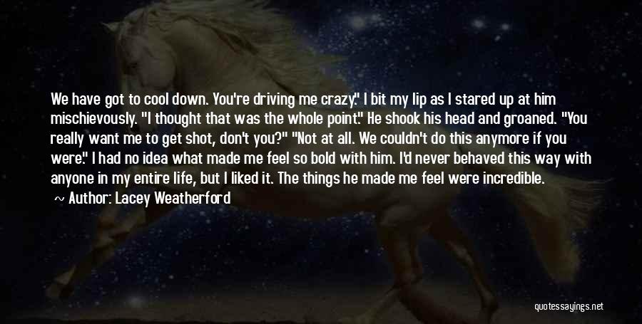 Lacey Weatherford Quotes: We Have Got To Cool Down. You're Driving Me Crazy. I Bit My Lip As I Stared Up At Him