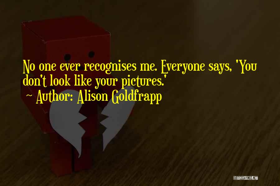 Alison Goldfrapp Quotes: No One Ever Recognises Me. Everyone Says, 'you Don't Look Like Your Pictures.'