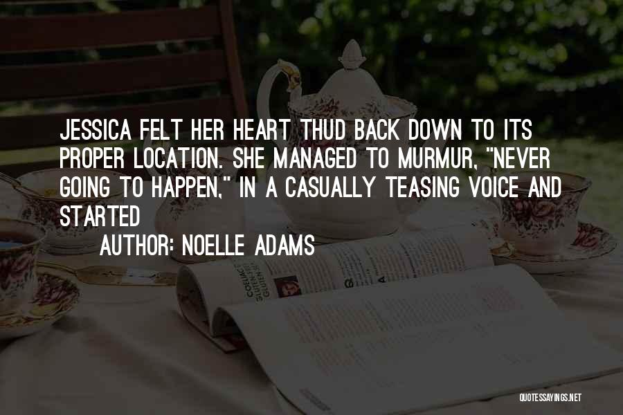 Noelle Adams Quotes: Jessica Felt Her Heart Thud Back Down To Its Proper Location. She Managed To Murmur, Never Going To Happen, In