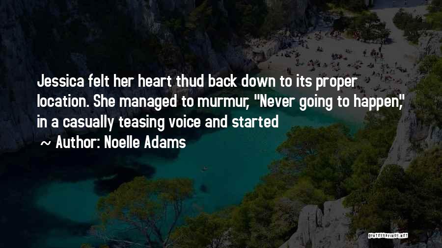 Noelle Adams Quotes: Jessica Felt Her Heart Thud Back Down To Its Proper Location. She Managed To Murmur, Never Going To Happen, In