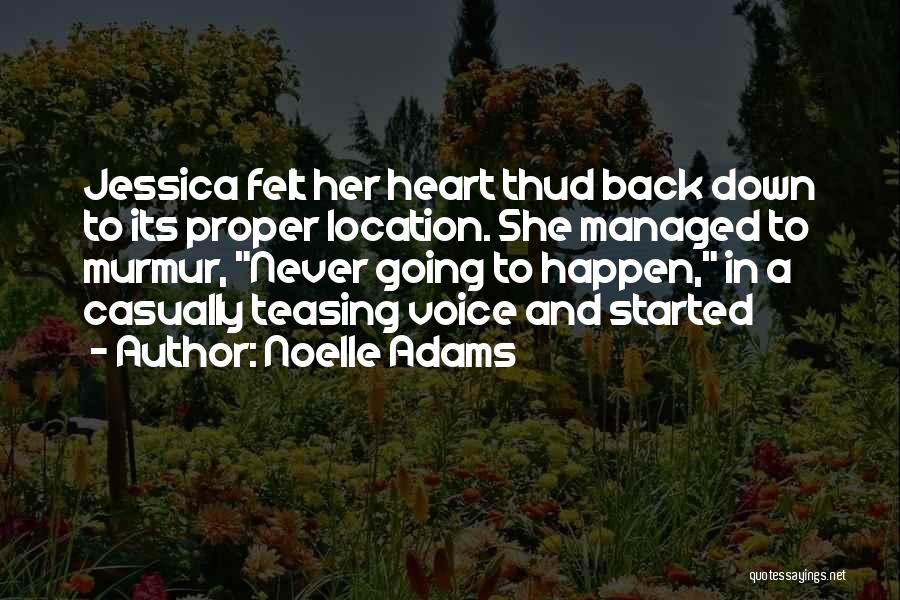 Noelle Adams Quotes: Jessica Felt Her Heart Thud Back Down To Its Proper Location. She Managed To Murmur, Never Going To Happen, In