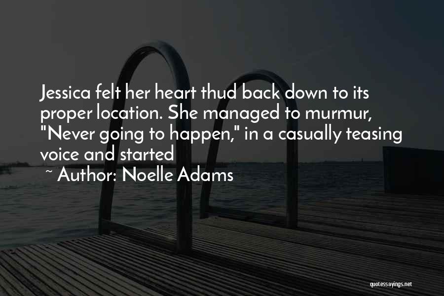 Noelle Adams Quotes: Jessica Felt Her Heart Thud Back Down To Its Proper Location. She Managed To Murmur, Never Going To Happen, In