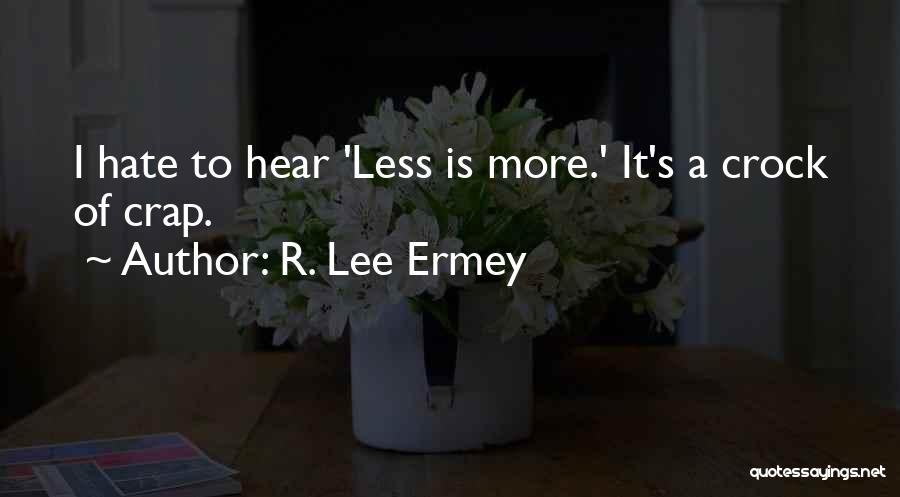 R. Lee Ermey Quotes: I Hate To Hear 'less Is More.' It's A Crock Of Crap.