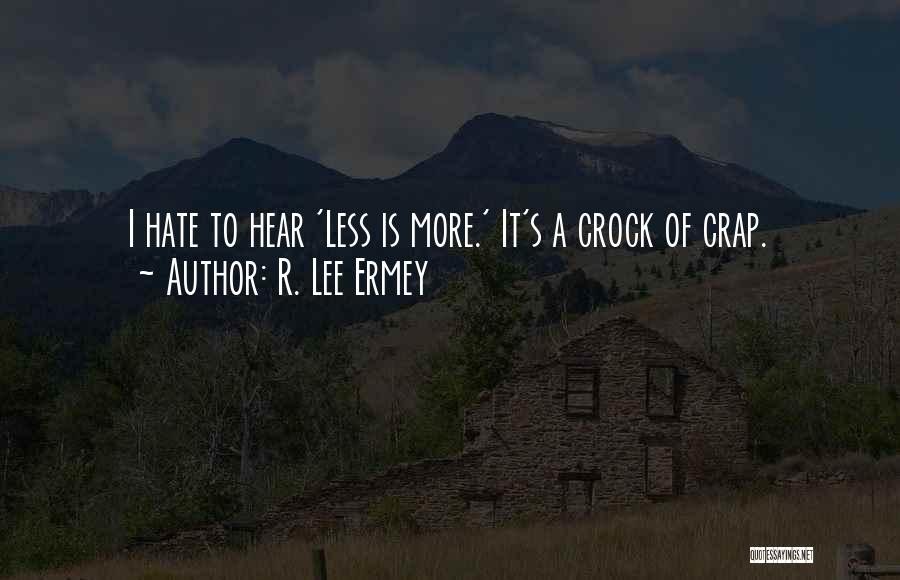 R. Lee Ermey Quotes: I Hate To Hear 'less Is More.' It's A Crock Of Crap.