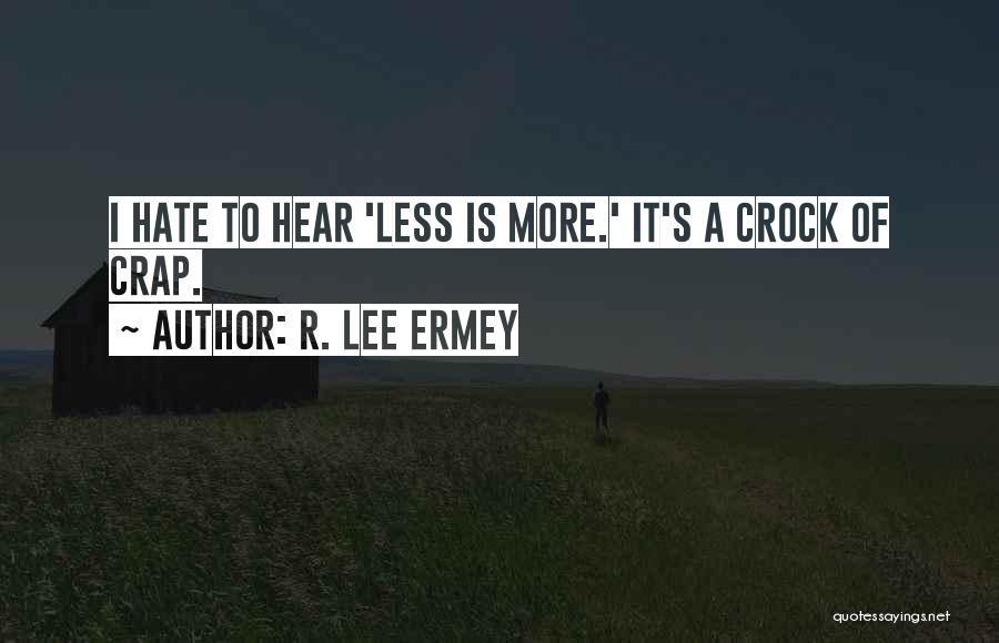 R. Lee Ermey Quotes: I Hate To Hear 'less Is More.' It's A Crock Of Crap.