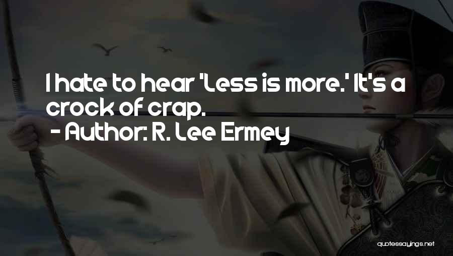 R. Lee Ermey Quotes: I Hate To Hear 'less Is More.' It's A Crock Of Crap.