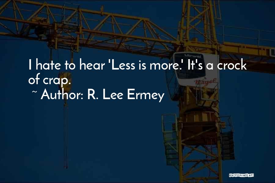 R. Lee Ermey Quotes: I Hate To Hear 'less Is More.' It's A Crock Of Crap.