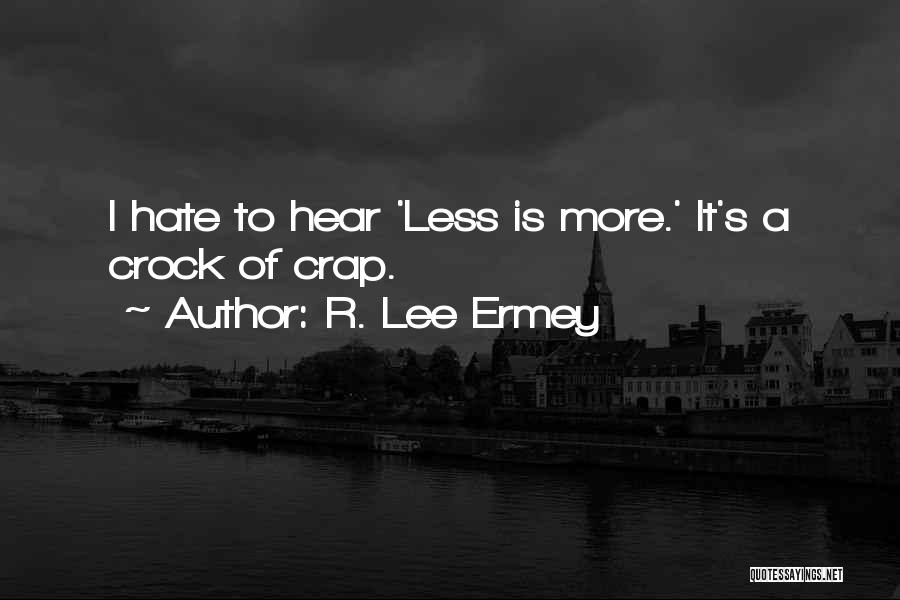 R. Lee Ermey Quotes: I Hate To Hear 'less Is More.' It's A Crock Of Crap.