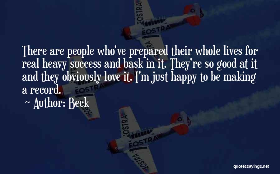Beck Quotes: There Are People Who've Prepared Their Whole Lives For Real Heavy Success And Bask In It. They're So Good At