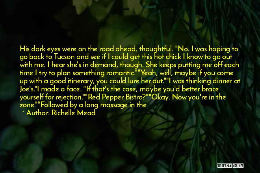 Richelle Mead Quotes: His Dark Eyes Were On The Road Ahead, Thoughtful. No. I Was Hoping To Go Back To Tucson And See