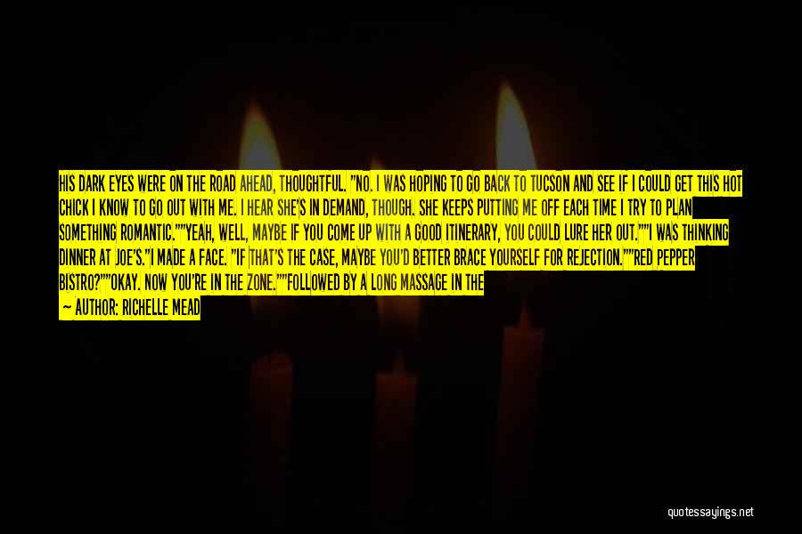 Richelle Mead Quotes: His Dark Eyes Were On The Road Ahead, Thoughtful. No. I Was Hoping To Go Back To Tucson And See