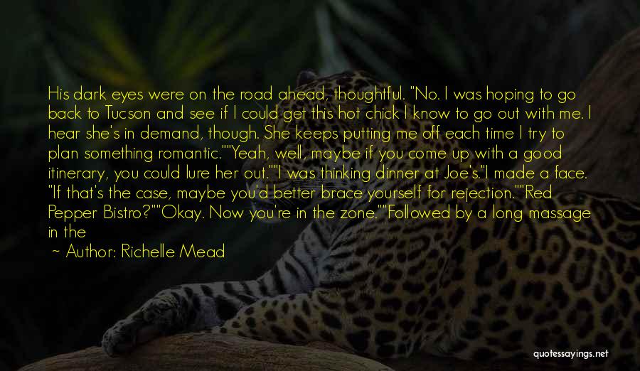 Richelle Mead Quotes: His Dark Eyes Were On The Road Ahead, Thoughtful. No. I Was Hoping To Go Back To Tucson And See