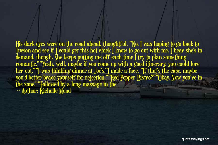 Richelle Mead Quotes: His Dark Eyes Were On The Road Ahead, Thoughtful. No. I Was Hoping To Go Back To Tucson And See