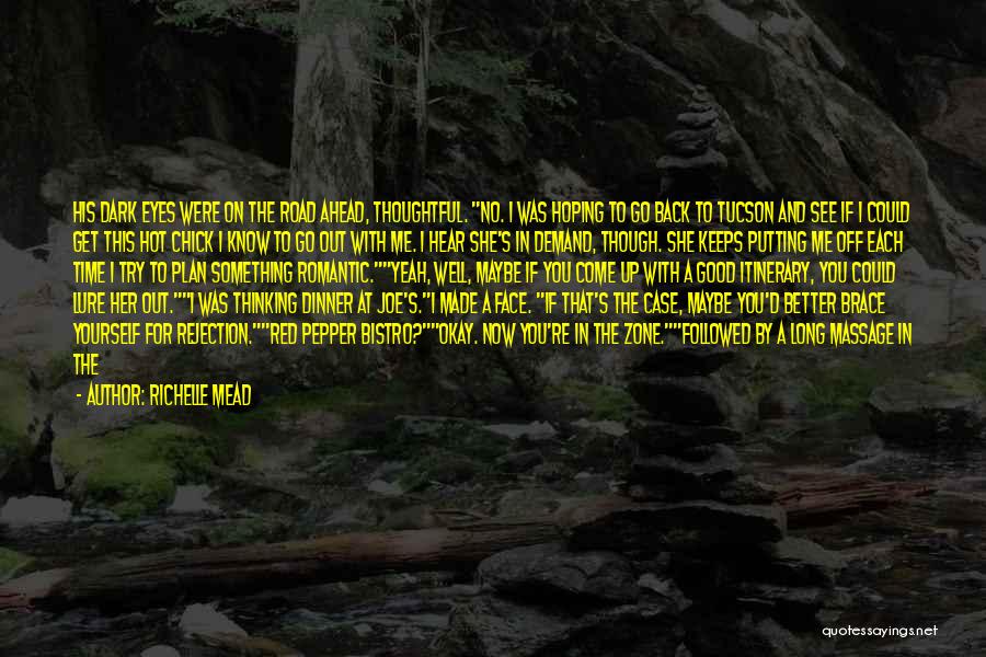 Richelle Mead Quotes: His Dark Eyes Were On The Road Ahead, Thoughtful. No. I Was Hoping To Go Back To Tucson And See