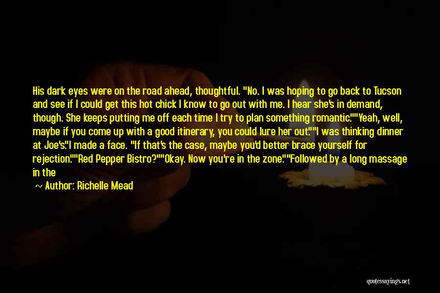 Richelle Mead Quotes: His Dark Eyes Were On The Road Ahead, Thoughtful. No. I Was Hoping To Go Back To Tucson And See