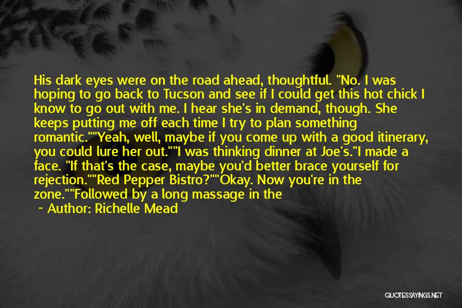 Richelle Mead Quotes: His Dark Eyes Were On The Road Ahead, Thoughtful. No. I Was Hoping To Go Back To Tucson And See