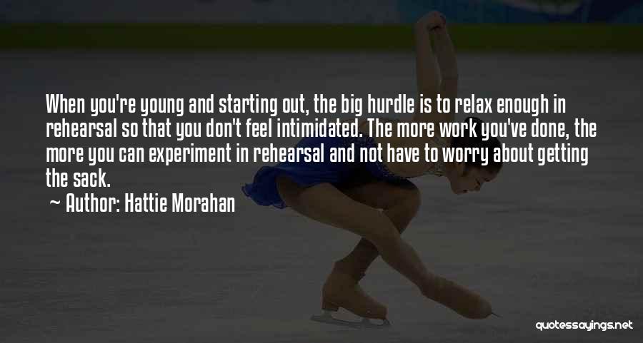 Hattie Morahan Quotes: When You're Young And Starting Out, The Big Hurdle Is To Relax Enough In Rehearsal So That You Don't Feel