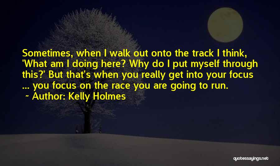 Kelly Holmes Quotes: Sometimes, When I Walk Out Onto The Track I Think, 'what Am I Doing Here? Why Do I Put Myself