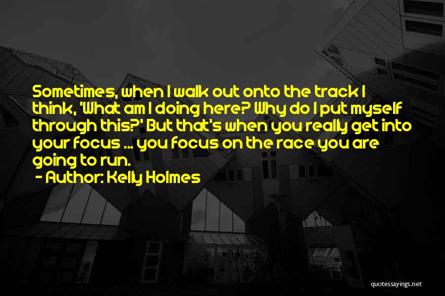 Kelly Holmes Quotes: Sometimes, When I Walk Out Onto The Track I Think, 'what Am I Doing Here? Why Do I Put Myself