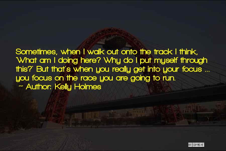 Kelly Holmes Quotes: Sometimes, When I Walk Out Onto The Track I Think, 'what Am I Doing Here? Why Do I Put Myself