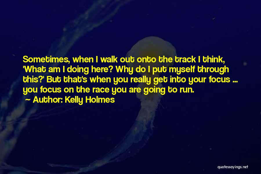 Kelly Holmes Quotes: Sometimes, When I Walk Out Onto The Track I Think, 'what Am I Doing Here? Why Do I Put Myself