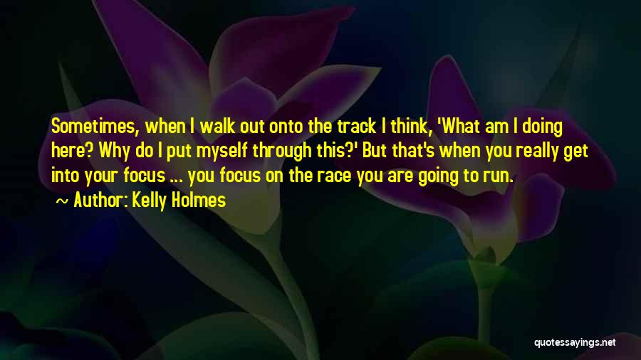 Kelly Holmes Quotes: Sometimes, When I Walk Out Onto The Track I Think, 'what Am I Doing Here? Why Do I Put Myself