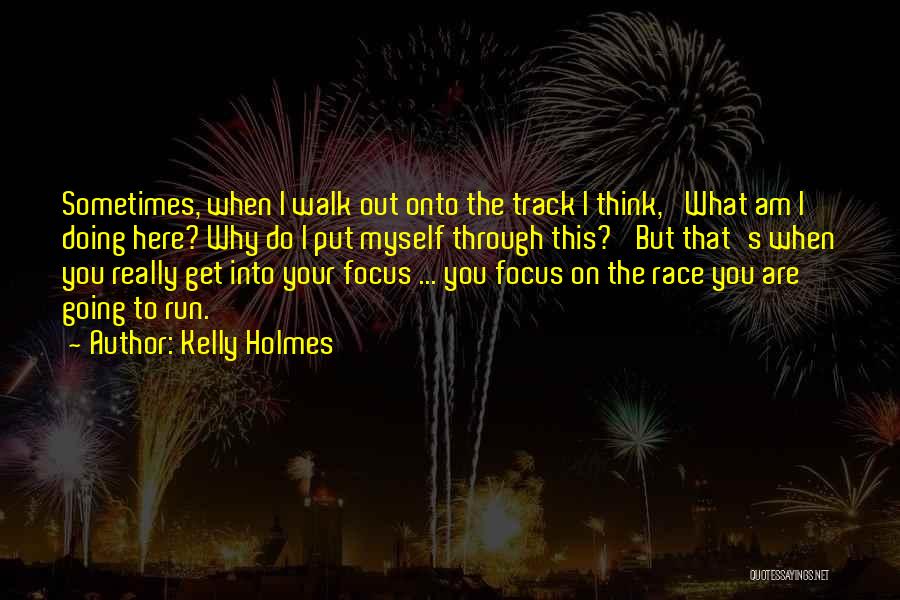 Kelly Holmes Quotes: Sometimes, When I Walk Out Onto The Track I Think, 'what Am I Doing Here? Why Do I Put Myself