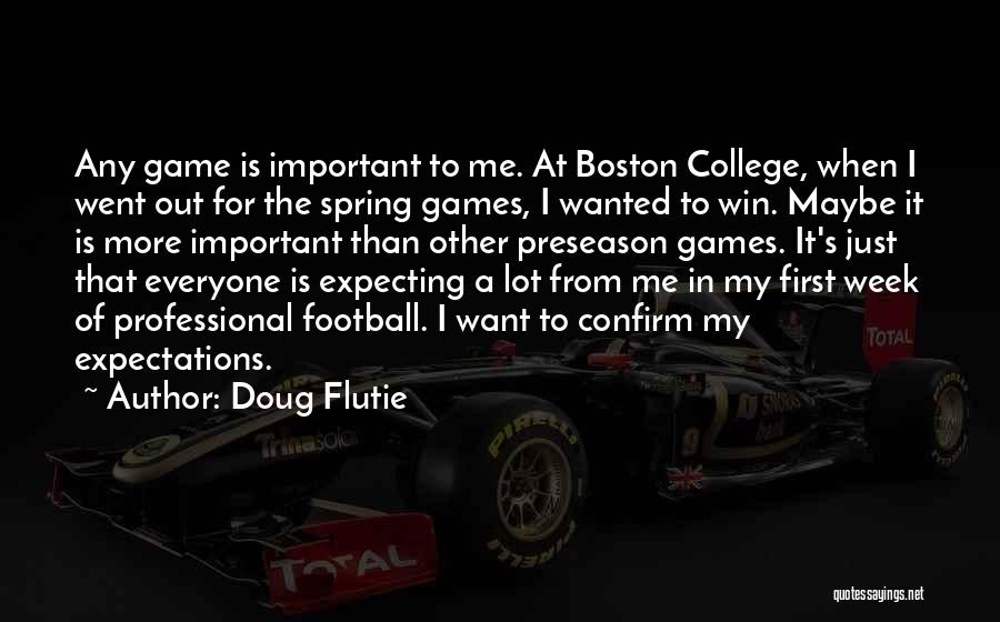 Doug Flutie Quotes: Any Game Is Important To Me. At Boston College, When I Went Out For The Spring Games, I Wanted To