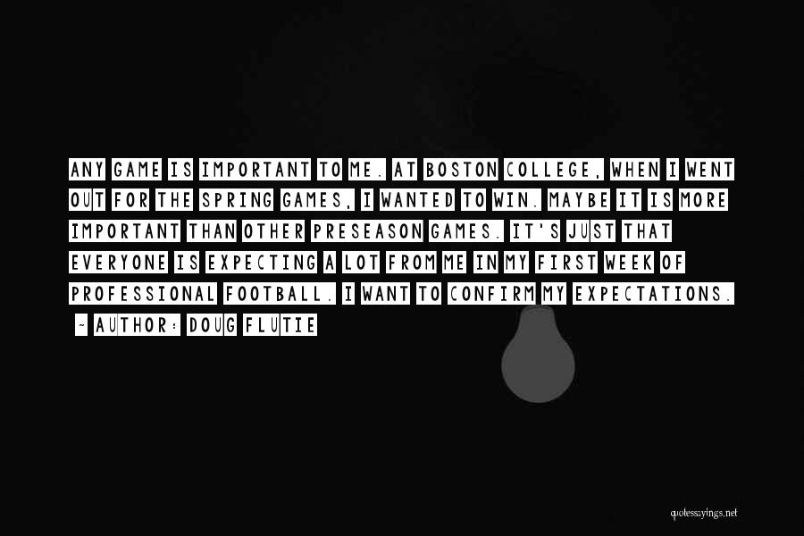 Doug Flutie Quotes: Any Game Is Important To Me. At Boston College, When I Went Out For The Spring Games, I Wanted To
