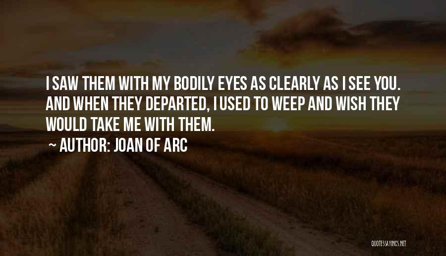 Joan Of Arc Quotes: I Saw Them With My Bodily Eyes As Clearly As I See You. And When They Departed, I Used To