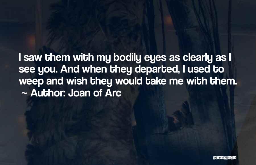 Joan Of Arc Quotes: I Saw Them With My Bodily Eyes As Clearly As I See You. And When They Departed, I Used To