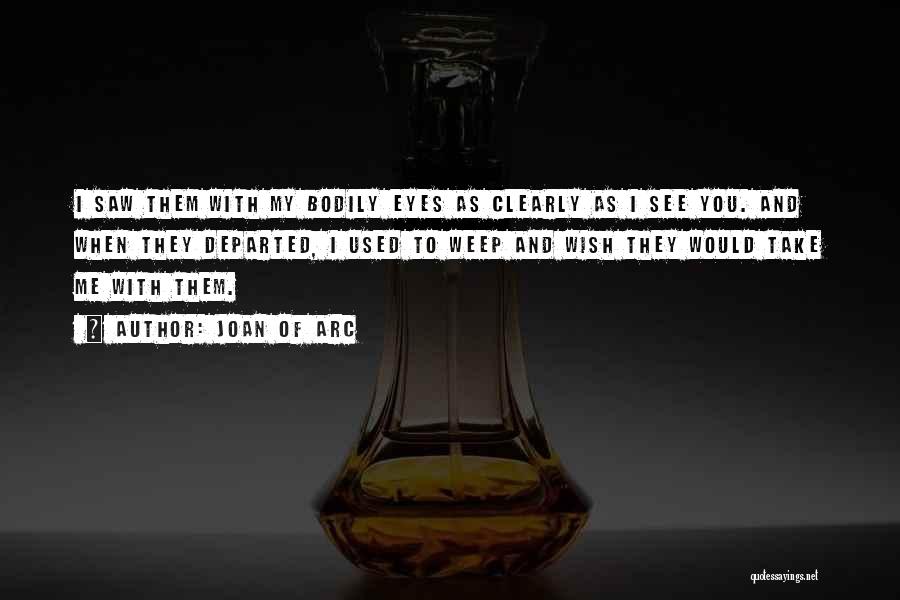 Joan Of Arc Quotes: I Saw Them With My Bodily Eyes As Clearly As I See You. And When They Departed, I Used To