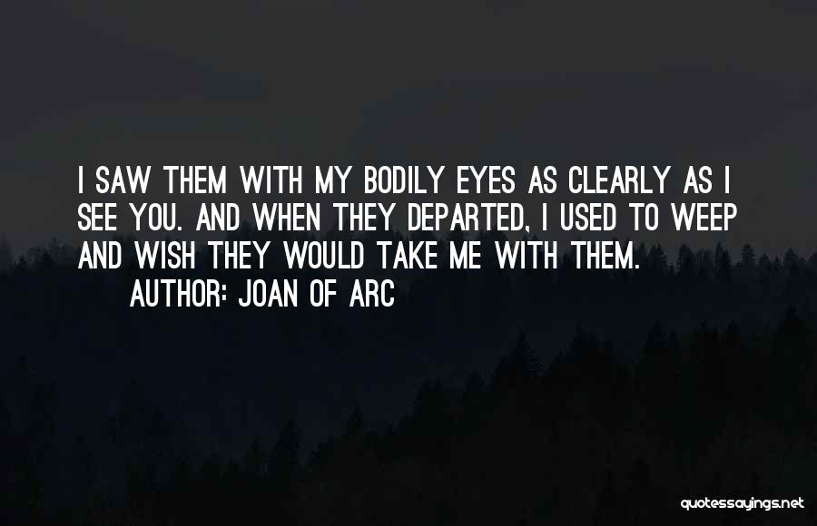 Joan Of Arc Quotes: I Saw Them With My Bodily Eyes As Clearly As I See You. And When They Departed, I Used To