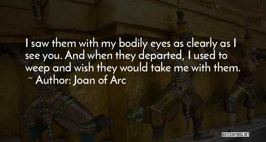 Joan Of Arc Quotes: I Saw Them With My Bodily Eyes As Clearly As I See You. And When They Departed, I Used To