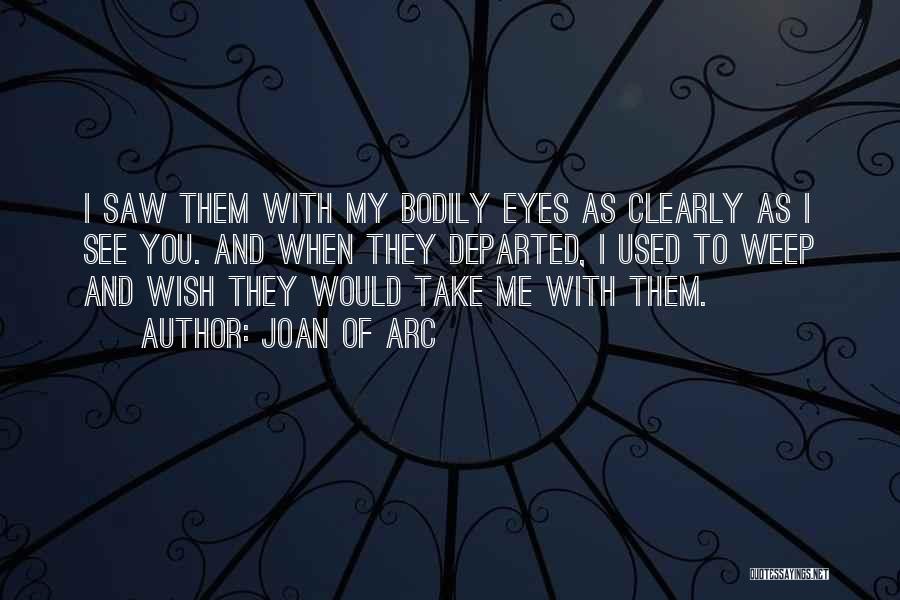 Joan Of Arc Quotes: I Saw Them With My Bodily Eyes As Clearly As I See You. And When They Departed, I Used To