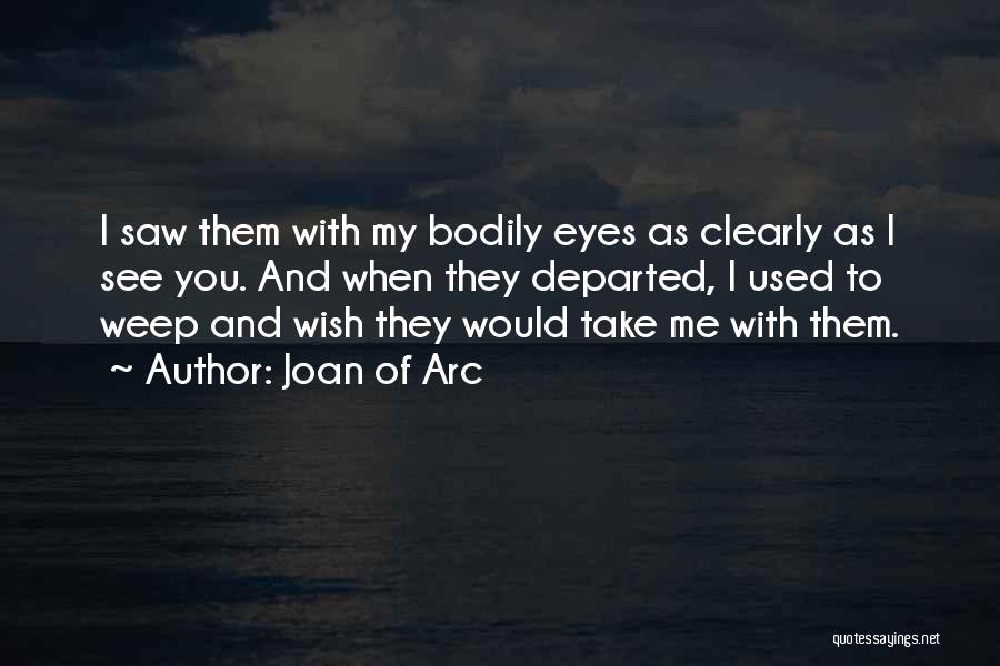 Joan Of Arc Quotes: I Saw Them With My Bodily Eyes As Clearly As I See You. And When They Departed, I Used To
