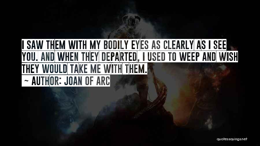 Joan Of Arc Quotes: I Saw Them With My Bodily Eyes As Clearly As I See You. And When They Departed, I Used To