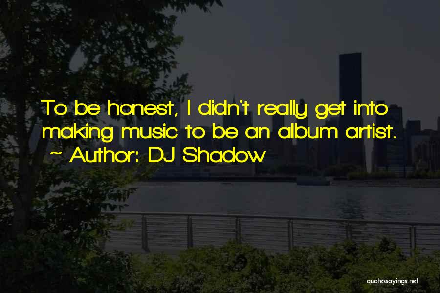 DJ Shadow Quotes: To Be Honest, I Didn't Really Get Into Making Music To Be An Album Artist.