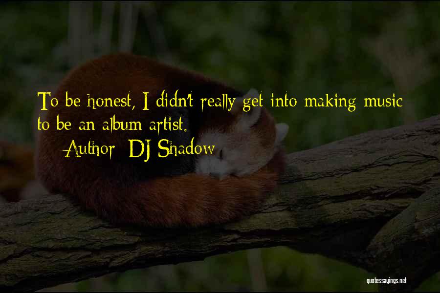 DJ Shadow Quotes: To Be Honest, I Didn't Really Get Into Making Music To Be An Album Artist.