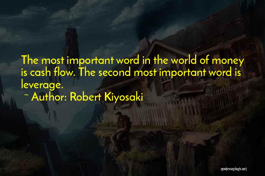 Robert Kiyosaki Quotes: The Most Important Word In The World Of Money Is Cash Flow. The Second Most Important Word Is Leverage.