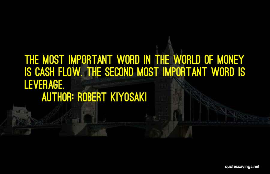 Robert Kiyosaki Quotes: The Most Important Word In The World Of Money Is Cash Flow. The Second Most Important Word Is Leverage.