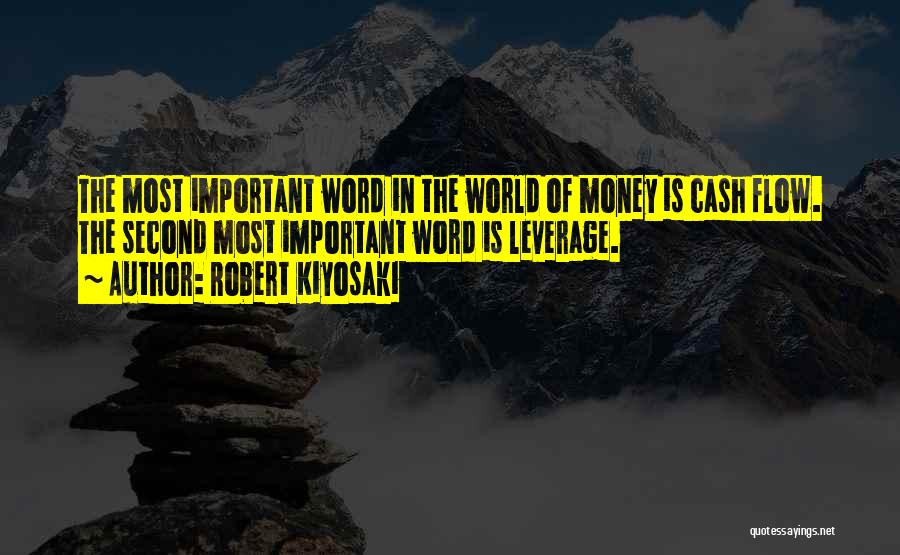 Robert Kiyosaki Quotes: The Most Important Word In The World Of Money Is Cash Flow. The Second Most Important Word Is Leverage.